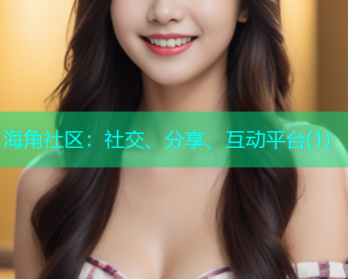 海角社区：社交、分享、互动平台(1)