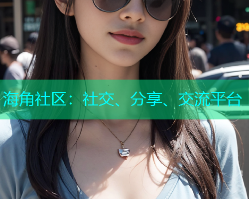 海角社区：社交、分享、交流平台