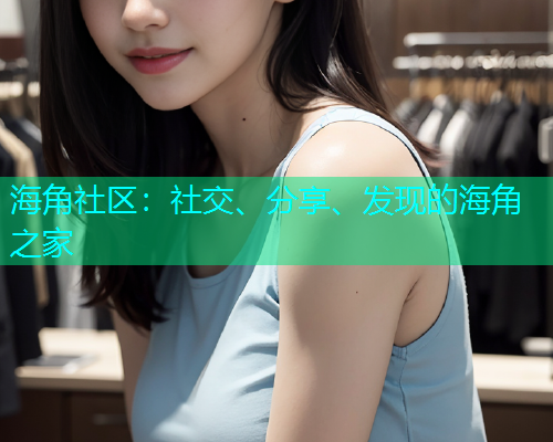海角社区：社交、分享、发现的海角之家