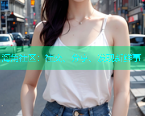 海角社区：社交、分享、发现新鲜事