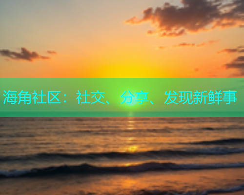 海角社区：社交、分享、发现新鲜事
