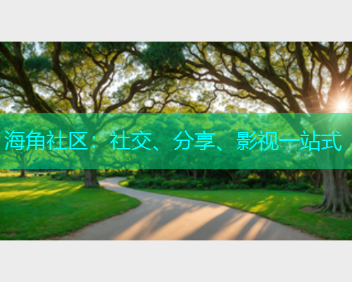 海角社区：社交、分享、影视一站式