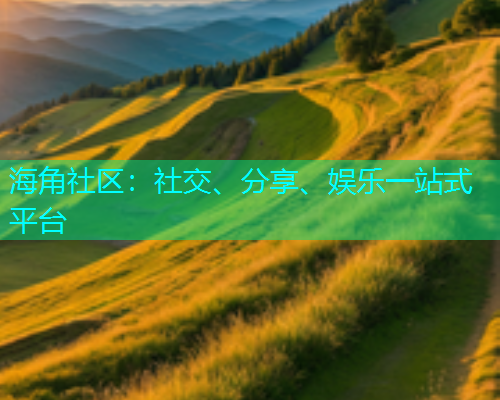 海角社区：社交、分享、娱乐一站式平台