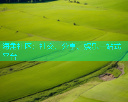 海角社区：社交、分享、娱乐一站式平台