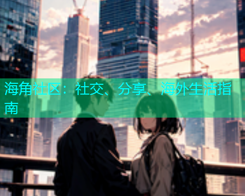 海角社区：社交、分享、海外生活指南