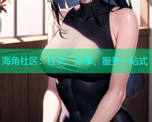 海角社区：社交、分享、服务一站式
