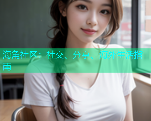 海角社区：社交、分享、海外生活指南