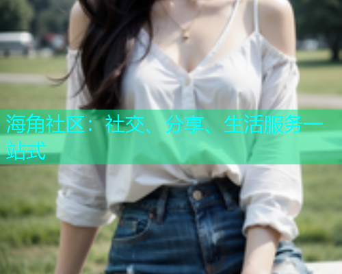 海角社区:社交、分享、生活服务一站式 海角社区:社交、分享、生活服务一站式