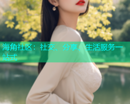 海角社区：社交、分享、生活服务一站式