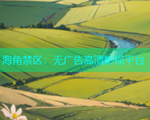 海角禁区：无广告高清影视平台