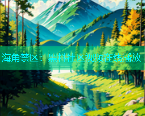 海角禁区：黑料社区视频在线播放
