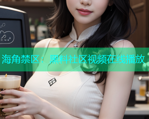 海角禁区：黑料社区视频在线播放