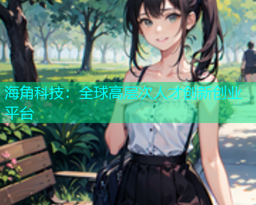 海角科技：全球高层次人才创新创业平台