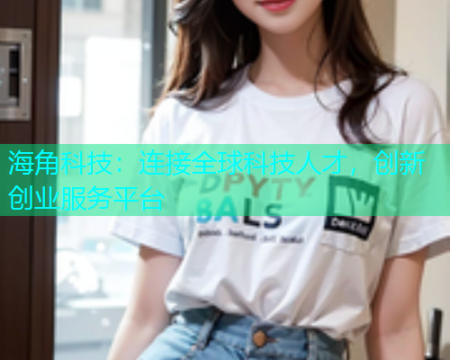 海角科技：连接全球科技人才，创新创业服务平台