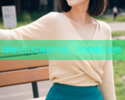 海角站在线播放平台，尽享精彩视频