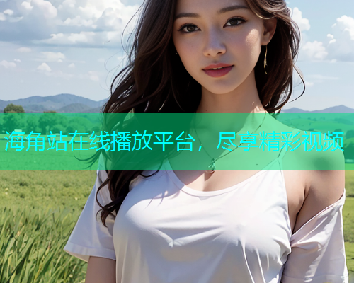 海角站在线播放平台，尽享精彩视频