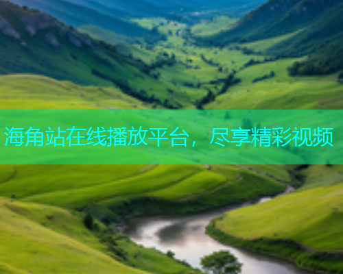 海角站在线播放平台，尽享精彩视频