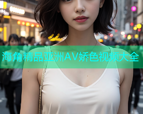 海角精品亚洲AV娇色视频大全