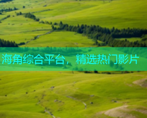 海角综合平台，精选热门影片