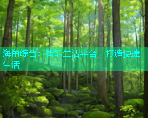 海角综合：智能生活平台，打造便捷生活