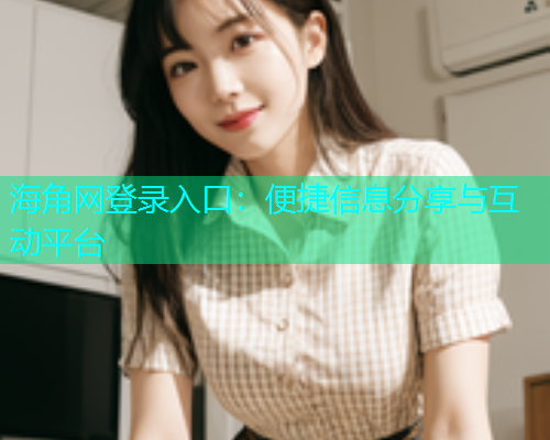 海角网登录入口：便捷信息分享与互动平台