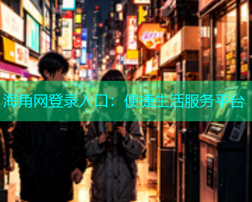 海角网登录入口：便捷生活服务平台