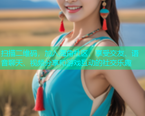 扫描二维码，加入海角社区，享受交友、语音聊天、视频分享和游戏互动的社交乐趣