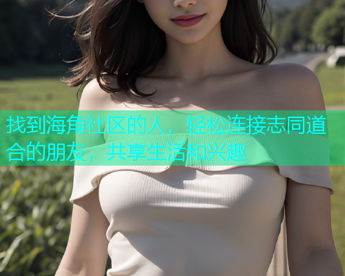 找到海角社区的人，轻松连接志同道合的朋友，共享生活和兴趣