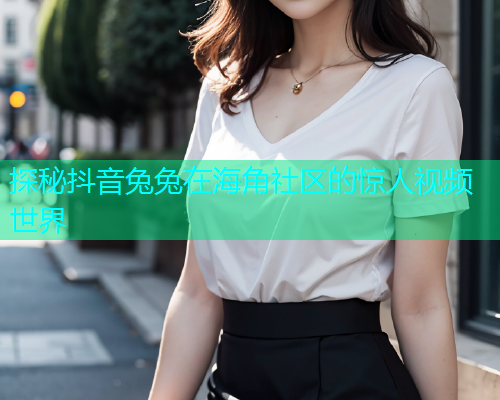 探秘抖音兔兔在海角社区的惊人视频世界