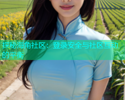探秘海角社区：登录安全与社区互动的平衡