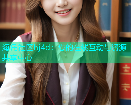 海角社区hj4d：您的在线互动与资源共享中心