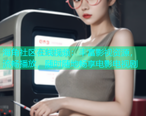 海角社区在线视频：丰富影视资源，流畅播放，随时随地畅享电影电视剧