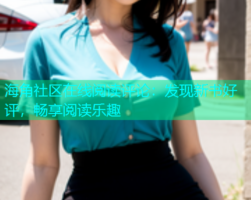 海角社区在线阅读评论：发现新书好评，畅享阅读乐趣