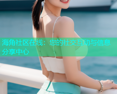 海角社区在线：您的社交互动与信息分享中心