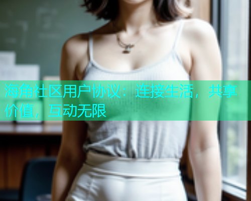海角社区用户协议：连接生活，共享价值，互动无限