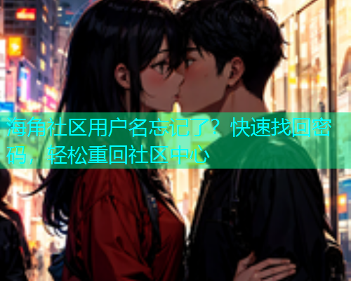 海角社区用户名忘记了？快速找回密码，轻松重回社区中心