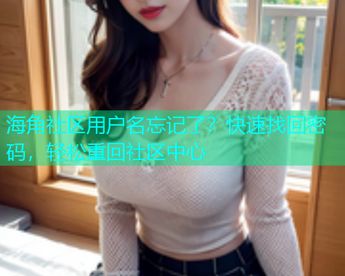 海角社区用户名忘记了？快速找回密码，轻松重回社区中心