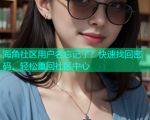 海角社区用户名忘记了？快速找回密码，轻松重回社区中心