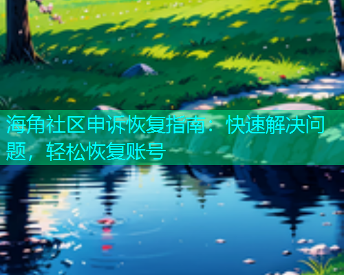 海角社区申诉恢复指南：快速解决问题，轻松恢复账号