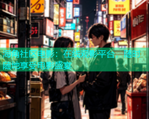 海角社区电影：在线观影平台，随时随地享受电影盛宴