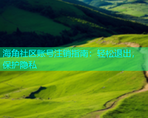 海角社区账号注销指南：轻松退出，保护隐私