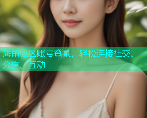 海角社区账号登录，轻松连接社交、分享、互动