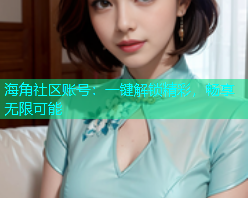 海角社区账号：一键解锁精彩，畅享无限可能