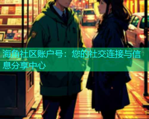 海角社区账户号：您的社交连接与信息分享中心