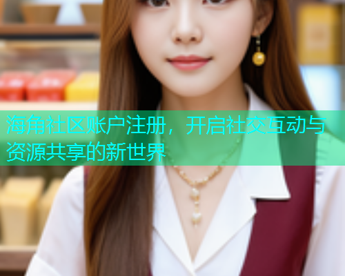 海角社区账户注册，开启社交互动与资源共享的新世界