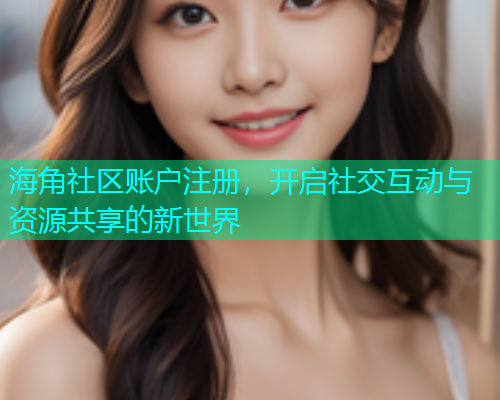海角社区账户注册，开启社交互动与资源共享的新世界