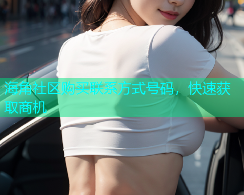 海角社区购买联系方式号码，快速获取商机