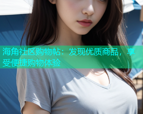 海角社区购物帖：发现优质商品，享受便捷购物体验