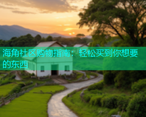 海角社区购物指南：轻松买到你想要的东西