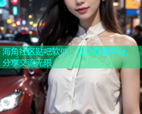海角社区贴吧软件：社交互动平台，分享交流无限
